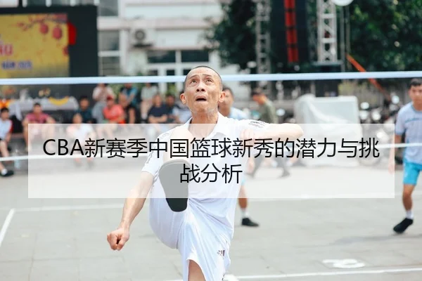 CBA新赛季中国篮球新秀的潜力与挑战分析