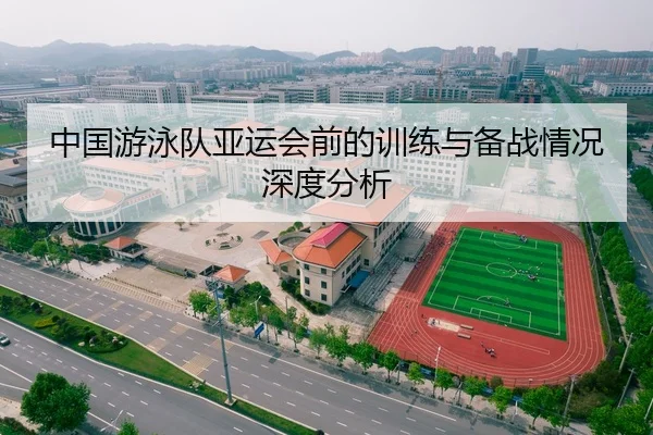 中国游泳队亚运会前的训练与备战情况深度分析