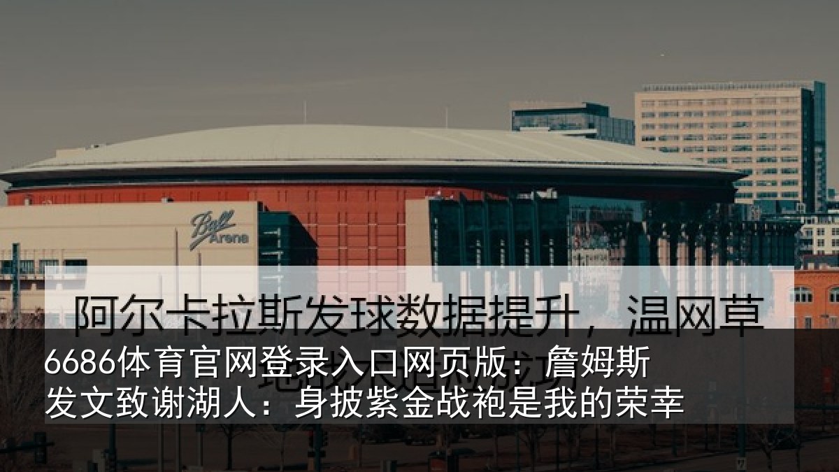 6686体育官网登录入口网页版：詹姆斯发文致谢湖人：身披紫金战袍是我的荣幸