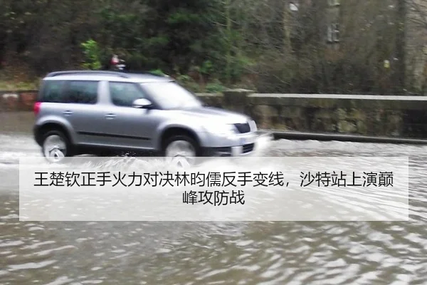 王楚钦正手火力对决林昀儒反手变线，沙特站上演巅峰攻防战