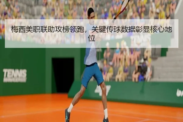 梅西美职联助攻榜领跑，关键传球数据彰显核心地位