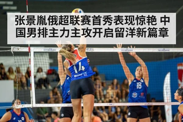 张景胤俄超联赛首秀表现惊艳 中国男排主力主攻开启留洋新篇章