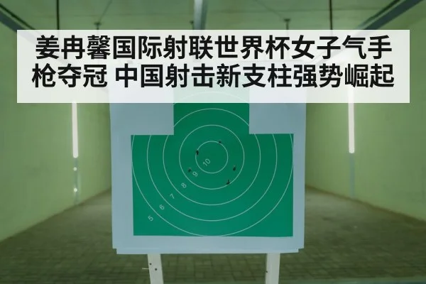 姜冉馨国际射联世界杯女子气手枪夺冠 中国射击新支柱强势崛起