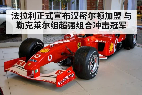 法拉利正式宣布汉密尔顿加盟 与勒克莱尔组超强组合冲击冠军