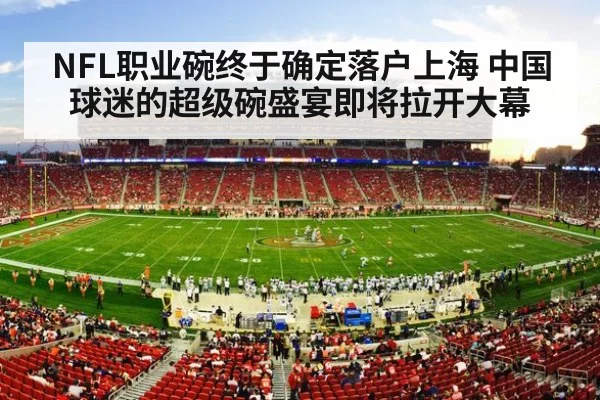 NFL职业碗终于确定落户上海 中国球迷的超级碗盛宴即将拉开大幕