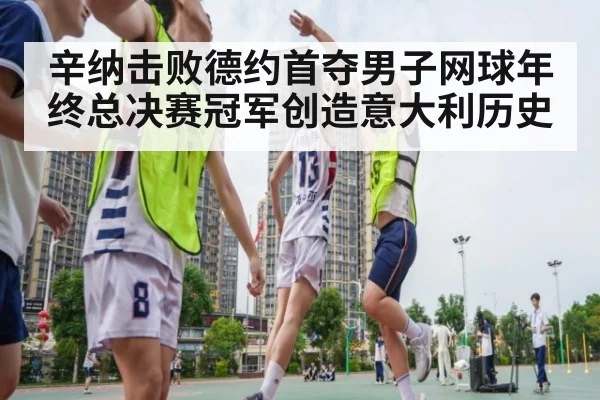 辛纳击败德约首夺男子网球年终总决赛冠军创造意大利历史