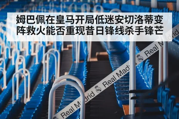 姆巴佩在皇马开局低迷安切洛蒂变阵救火能否重现昔日锋线杀手锋芒